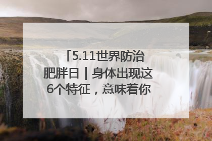 5.11世界防治肥胖日｜身体出现这6个特征，意味着你正在悄悄变瘦……