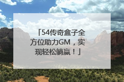 54传奇盒子全方位助力GM，实现轻松躺赢！
