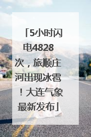 5小时闪电4828次，旅顺庄河出现冰雹！大连气象最新发布