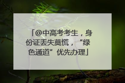@中高考考生，身份证丢失莫慌，“绿色通道”优先办理