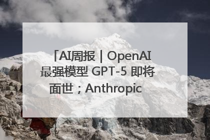 AI周报｜OpenAI 最强模型 GPT-5 即将面世；Anthropic 年化收入突破30亿美元