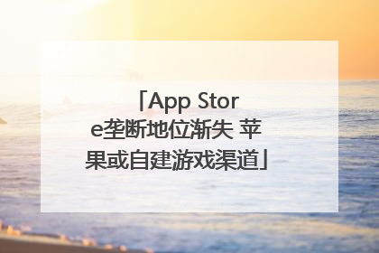 App Store垄断地位渐失 苹果或自建游戏渠道
