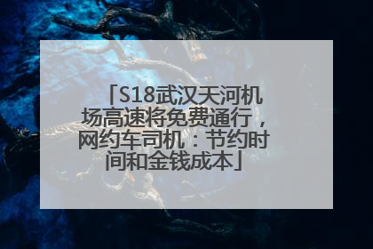 S18武汉天河机场高速将免费通行，网约车司机：节约时间和金钱成本