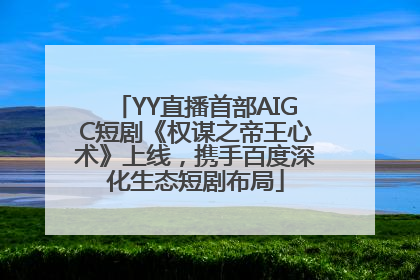 YY直播首部AIGC短剧《权谋之帝王心术》上线，携手百度深化生态短剧布局