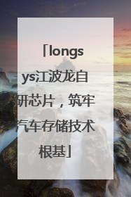 longsys江波龙自研芯片，筑牢汽车存储技术根基